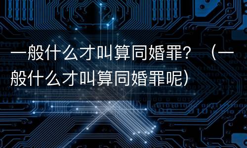 一般什么才叫算同婚罪？（一般什么才叫算同婚罪呢）