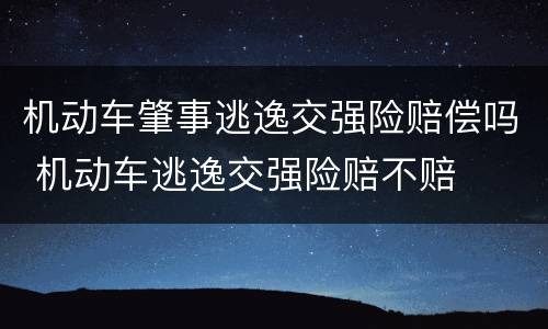 机动车肇事逃逸交强险赔偿吗 机动车逃逸交强险赔不赔