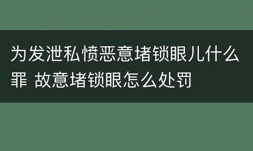 为发泄私愤恶意堵锁眼儿什么罪 故意堵锁眼怎么处罚