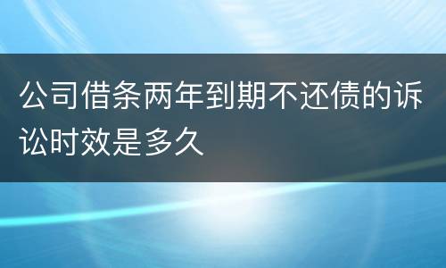 公司借条两年到期不还债的诉讼时效是多久