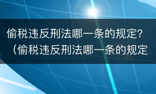 偷税违反刑法哪一条的规定？（偷税违反刑法哪一条的规定了）