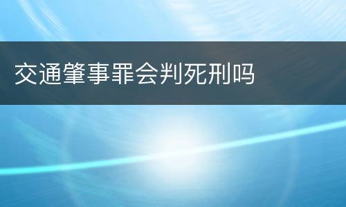 交通肇事罪会判死刑吗
