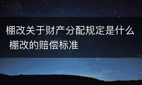 棚改关于财产分配规定是什么 棚改的赔偿标准