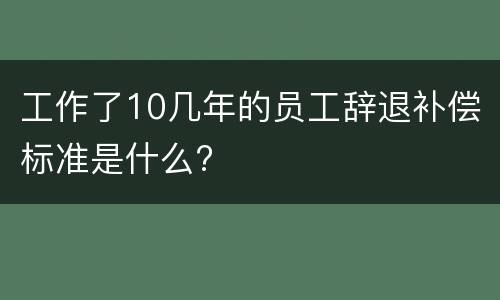工作了10几年的员工辞退补偿标准是什么?