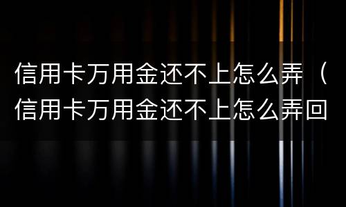 信用卡万用金还不上怎么弄（信用卡万用金还不上怎么弄回来）