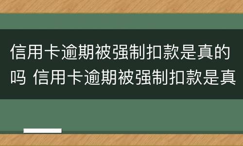 信用卡逾期被强制扣款是真的吗 信用卡逾期被强制扣款是真的吗知乎