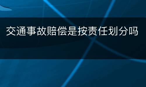交通事故赔偿是按责任划分吗