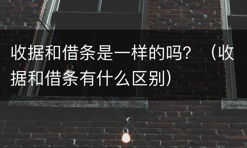 收据和借条是一样的吗？（收据和借条有什么区别）