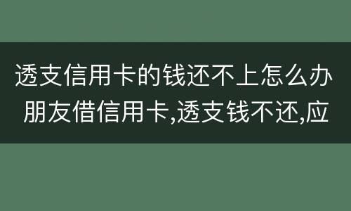 透支信用卡的钱还不上怎么办 朋友借信用卡,透支钱不还,应该怎么办?