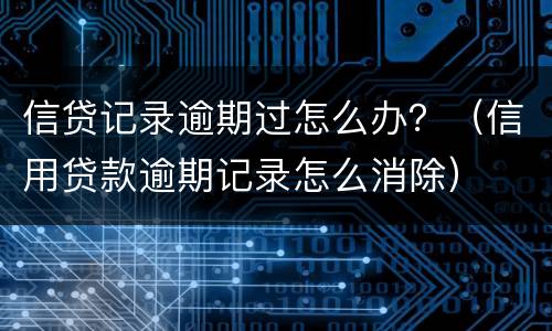 信贷记录逾期过怎么办？（信用贷款逾期记录怎么消除）