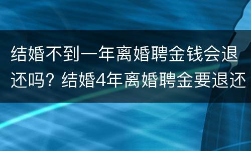 结婚不到一年离婚聘金钱会退还吗? 结婚4年离婚聘金要退还吗