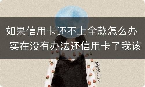 如果信用卡还不上全款怎么办 实在没有办法还信用卡了我该怎么办