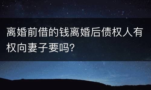 离婚前借的钱离婚后债权人有权向妻子要吗？