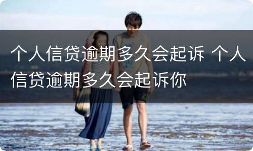 个人信贷逾期多久会起诉 个人信贷逾期多久会起诉你