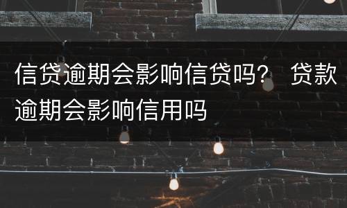 信贷逾期会影响信贷吗？ 贷款逾期会影响信用吗