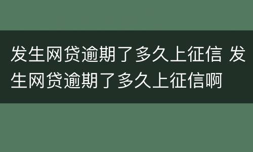 发生网贷逾期了多久上征信 发生网贷逾期了多久上征信啊