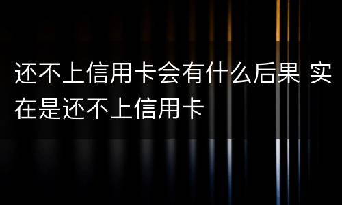 还不上信用卡会有什么后果 实在是还不上信用卡