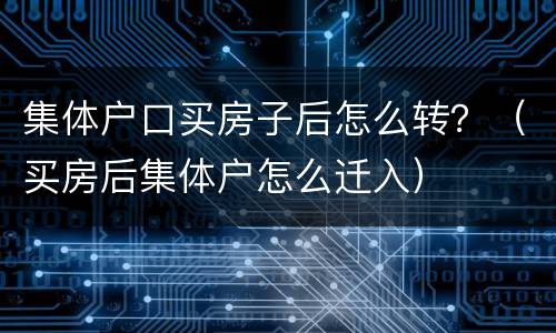 集体户口买房子后怎么转？（买房后集体户怎么迁入）