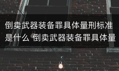 倒卖武器装备罪具体量刑标准是什么 倒卖武器装备罪具体量刑标准是什么意思