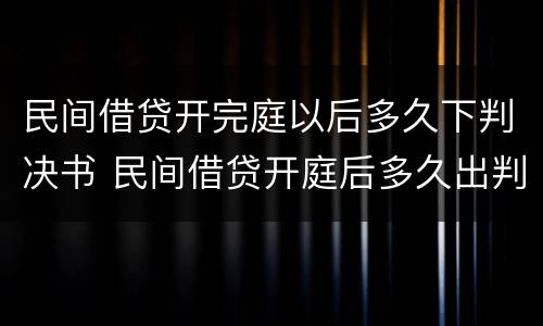 民间借贷开完庭以后多久下判决书 民间借贷开庭后多久出判决结果?