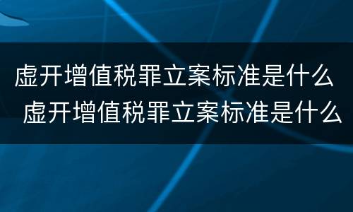 虚开增值税罪立案标准是什么 虚开增值税罪立案标准是什么意思