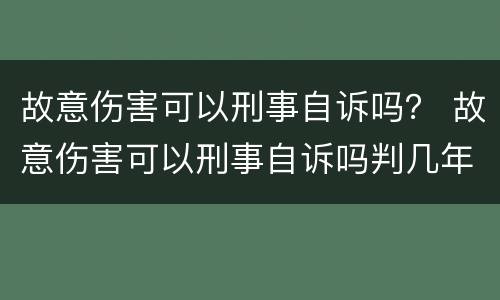 故意伤害可以刑事自诉吗？ 故意伤害可以刑事自诉吗判几年