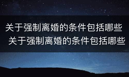 关于强制离婚的条件包括哪些 关于强制离婚的条件包括哪些方面