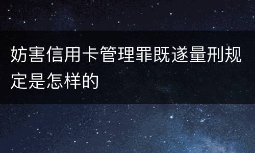 妨害信用卡管理罪既遂量刑规定是怎样的