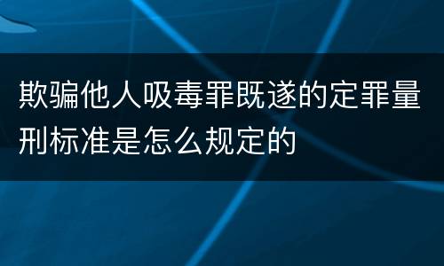 欺骗他人吸毒罪既遂的定罪量刑标准是怎么规定的