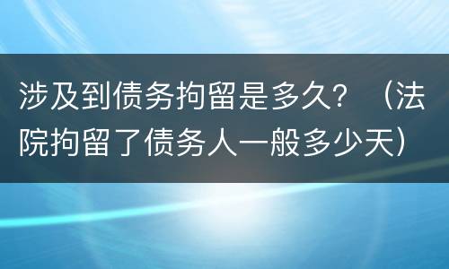 涉及到债务拘留是多久？（法院拘留了债务人一般多少天）