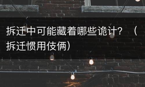 拆迁中可能藏着哪些诡计？（拆迁惯用伎俩）