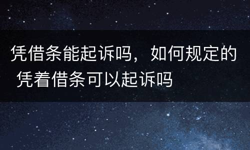 凭借条能起诉吗，如何规定的 凭着借条可以起诉吗