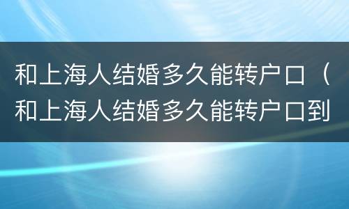 和上海人结婚多久能转户口（和上海人结婚多久能转户口到上海）
