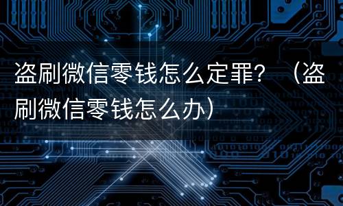 盗刷微信零钱怎么定罪？（盗刷微信零钱怎么办）