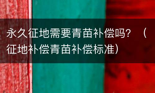 永久征地需要青苗补偿吗？（征地补偿青苗补偿标准）