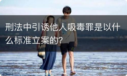 刑法中引诱他人吸毒罪是以什么标准立案的？