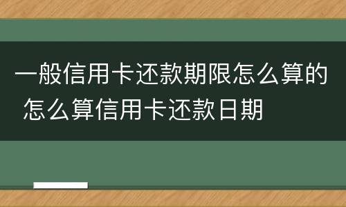 一般信用卡还款期限怎么算的 怎么算信用卡还款日期