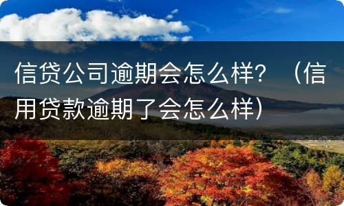信贷公司逾期会怎么样？（信用贷款逾期了会怎么样）