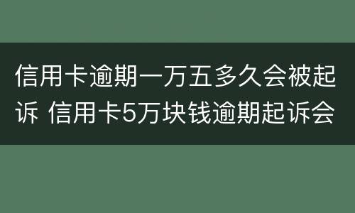 信用卡逾期一万五多久会被起诉 信用卡5万块钱逾期起诉会做多久