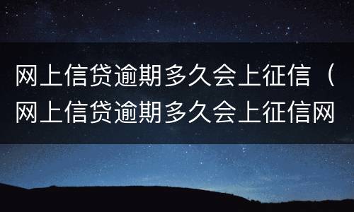 网上信贷逾期多久会上征信（网上信贷逾期多久会上征信网）