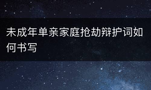 未成年单亲家庭抢劫辩护词如何书写