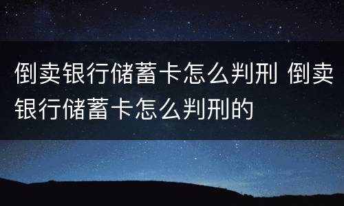 倒卖银行储蓄卡怎么判刑 倒卖银行储蓄卡怎么判刑的