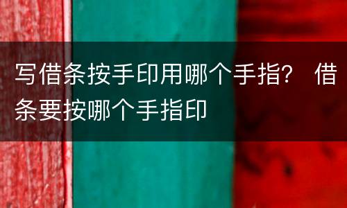 写借条按手印用哪个手指？ 借条要按哪个手指印