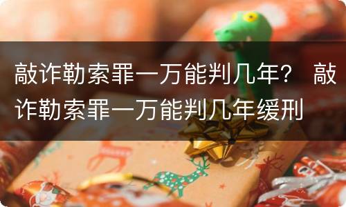 敲诈勒索罪一万能判几年？ 敲诈勒索罪一万能判几年缓刑