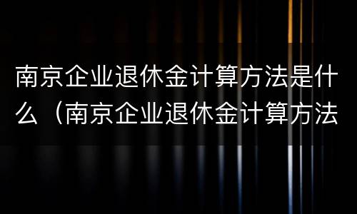 南京企业退休金计算方法是什么（南京企业退休金计算方法是什么呢）