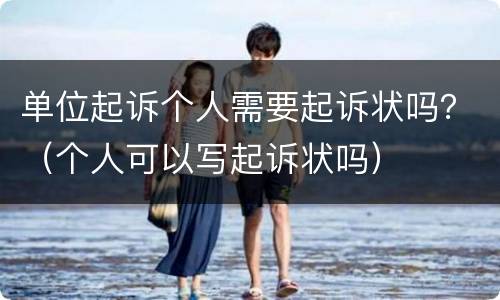 单位起诉个人需要起诉状吗？（个人可以写起诉状吗）