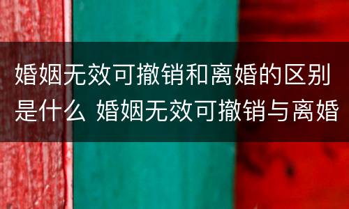 婚姻无效可撤销和离婚的区别是什么 婚姻无效可撤销与离婚的区别