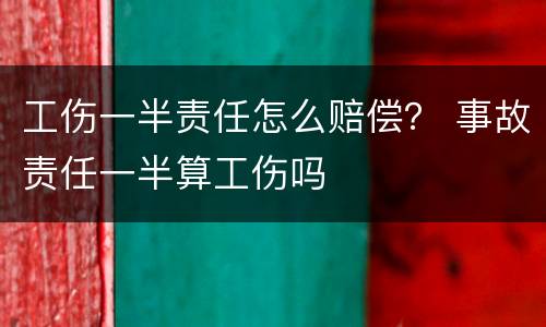 工伤一半责任怎么赔偿？ 事故责任一半算工伤吗