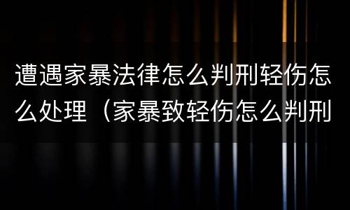 遭遇家暴法律怎么判刑轻伤怎么处理（家暴致轻伤怎么判刑）