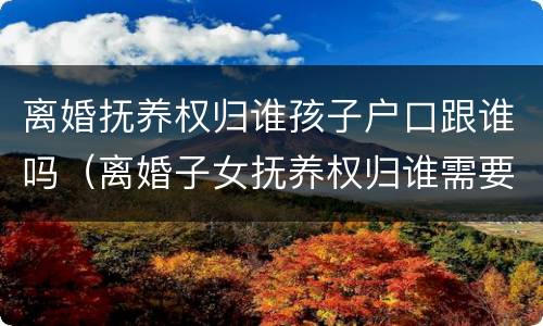 离婚抚养权归谁孩子户口跟谁吗（离婚子女抚养权归谁需要迁户口吗）